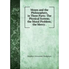 Книга Moses and the Philosophers, in Three Parts: The Physical System; the Moral Problem; the Mercy
Книга Moses and the Philosophers, in Three Parts: The Physical System; the Moral Problem; the Mercy