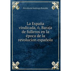 Книга La España vindicada, ó, Baraja de fulleros en la época de la revolucion española
Книга La España vindicada, ó, Baraja de fulleros en la época de la revolucion española
