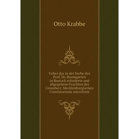 Книга Ueber das in der Sache des Prof. Dr. Baumgarten in Rostock erforderte und abgegebene Frachten des Grossherz. Mecklenburgischen Consistoriums mic
Книга Ueber das in der Sache des Prof. Dr. Baumgarten in Rostock erforderte und abgegebene Frachten des Grossherz. Mecklenburgischen Consistoriums mic