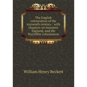 Книга The English reformation of the sixteenth century: with chapters on monastic England, and the Wycliffite reformation
Книга The English reformation of the sixteenth century: with chapters on monastic England, and the Wycliffite reformation