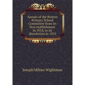 Книга Annals of the Boston Primary School Committee from its first etablishment in 1818, to its dissolution in 1855
Книга Annals of the Boston Primary School Committee from its first etablishment in 1818, to its dissolution in 1855