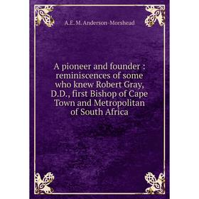 Книга A pioneer and founder: reminiscences of some who knew Robert Gray, D. D., first Bishop of Cape Town and Metropolitan of South Africa
Книга A pioneer and founder: reminiscences of some who knew Robert Gray, D. D., first Bishop of Cape Town and Metropolitan of South Africa