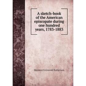 Книга A sketch-book of the American episcopate during one hundred years, 1783-1883
Книга A sketch-book of the American episcopate during one hundred years, 1783-1883