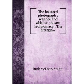 Книга The haunted photograph; Whence and whither; A case in diplomacy; The afterglow
Книга The haunted photograph; Whence and whither; A case in diplomacy; The afterglow