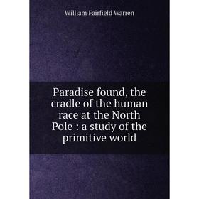 Книга Paradise found, the cradle of the human race at the North Pole: a study of the primitive world
Книга Paradise found, the cradle of the human race at the North Pole: a study of the primitive world