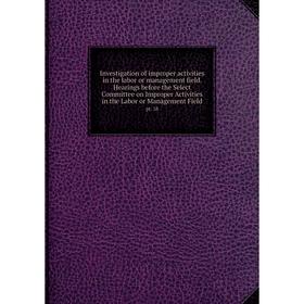 Книга Investigation of improper activities in the labor or management field. Hearings before the Select Committee on Improper Activities in the Labor
Книга Investigation of improper activities in the labor or management field. Hearings before the Select Committee on Improper Activities in the Labor