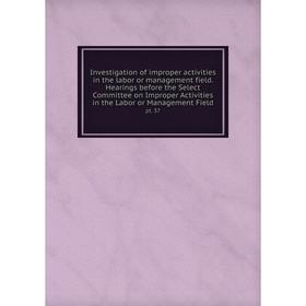 Книга Investigation of improper activities in the labor or management field. Hearings before the Select Committee on Improper Activities in the Labor
Книга Investigation of improper activities in the labor or management field. Hearings before the Select Committee on Improper Activities in the Labor