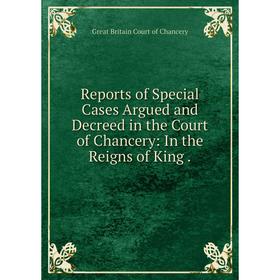 Книга Reports of Special Cases Argued and Decreed in the Court of Chancery: In the Reigns of King.
Книга Reports of Special Cases Argued and Decreed in the Court of Chancery: In the Reigns of King.