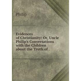 Книга Evidences of Christianity: Or, Uncle Philip's Conversations with the Children about the Truth of.
Книга Evidences of Christianity: Or, Uncle Philip's Conversations with the Children about the Truth of.
