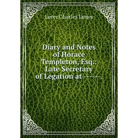 Книга Diary and Notes of Horace Templeton, Esq.: Late Secretary of Legation at -.
Книга Diary and Notes of Horace Templeton, Esq.: Late Secretary of Legation at -.