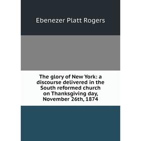 Книга The glory of New York: a discourse delivered in the South reformed church on Thanksgiving day, November 26th, 1874
Книга The glory of New York: a discourse delivered in the South reformed church on Thanksgiving day, November 26th, 1874