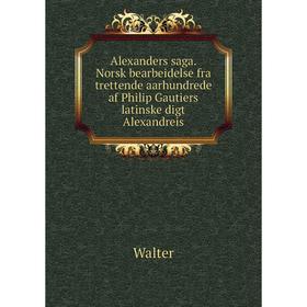 Книга Alexanders saga. Norsk bearbeidelse fra trettende aarhundrede af Philip Gautiers latinske digt Alexandreis
Книга Alexanders saga. Norsk bearbeidelse fra trettende aarhundrede af Philip Gautiers latinske digt Alexandreis