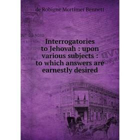 Книга Interrogatories to Jehovah: upon various subjects: to which answers are earnestly desired
Книга Interrogatories to Jehovah: upon various subjects: to which answers are earnestly desired