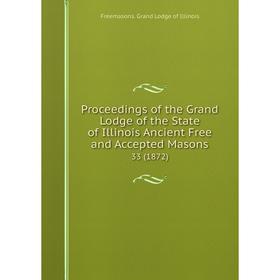 Книга Proceedings of the Grand Lodge of the State of Illinois Ancient Free and Accepted Masons 33 (1872)
Книга Proceedings of the Grand Lodge of the State of Illinois Ancient Free and Accepted Masons 33 (1872)