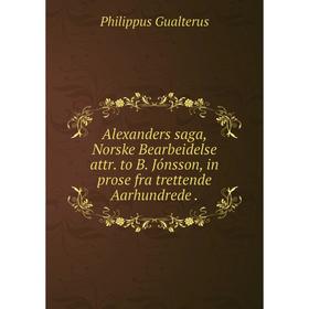 Книга Alexanders saga, Norske Bearbeidelse attr. to B. Jónsson, in prose fra trettende Aarhundrede.
Книга Alexanders saga, Norske Bearbeidelse attr. to B. Jónsson, in prose fra trettende Aarhundrede.