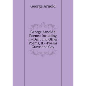 Книга George Arnold's Poems: Including I. -Drift and Other Poems, II. -Poems Grave and Gay
Книга George Arnold's Poems: Including I. -Drift and Other Poems, II. -Poems Grave and Gay
