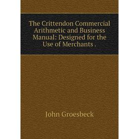 Книга The Crittendon Commercial Arithmetic and Business Manual: Designed for the Use of Merchants.
Книга The Crittendon Commercial Arithmetic and Business Manual: Designed for the Use of Merchants.