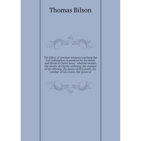 Книга The Effect of certaine sermons touching the full redemption of mankind by the death and bloud of Christ Jesus 
Книга The Effect of certaine sermons touching the full redemption of mankind by the death and bloud of Christ Jesus