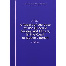 Книга A Report of the Case of The Queen V. Gurney and Others, in the Court of Queen's Bench
Книга A Report of the Case of The Queen V. Gurney and Others, in the Court of Queen's Bench
