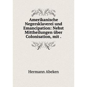 Книга Amerikanische Negersklaverei und Emancipation: Nebst Mittheilungen über Colonisation, mit.
Книга Amerikanische Negersklaverei und Emancipation: Nebst Mittheilungen über Colonisation, mit.