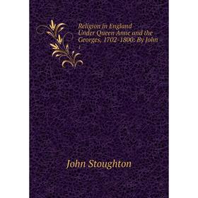 Книга Religion in England Under Queen Anne and the Georges, 1702-1800: By John. 1
Книга Religion in England Under Queen Anne and the Georges, 1702-1800: By John. 1