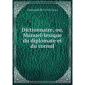 Книга Dictionnaire, ou, Manuel-lexique du diplomate et du consul 
Книга Dictionnaire, ou, Manuel-lexique du diplomate et du consul