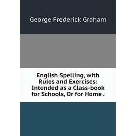 Книга English Spelling, with Rules and Exercises: Intended as a Class-book for Schools, Or for Home.
Книга English Spelling, with Rules and Exercises: Intended as a Class-book for Schools, Or for Home.