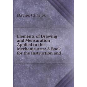 Книга Elements of Drawing and Mensuration Applied to the Mechanic Arts: A Book for the Instruction and.
Книга Elements of Drawing and Mensuration Applied to the Mechanic Arts: A Book for the Instruction and.