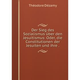 Книга Der Sieg des Sozialismus über den Jesuitismus: Oder, die Constitutionen der Jesuiten und ihre.
Книга Der Sieg des Sozialismus über den Jesuitismus: Oder, die Constitutionen der Jesuiten und ihre.