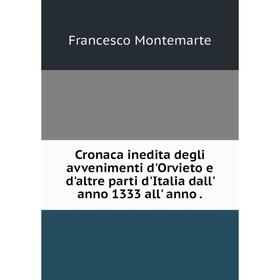 Книга Cronaca inedita degli avvenimenti d'Orvieto e d'altre parti d'Italia dall' anno 1333 all' anno.
Книга Cronaca inedita degli avvenimenti d'Orvieto e d'altre parti d'Italia dall' anno 1333 all' anno.
