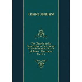 Книга The Church in the Catacombs: A Description of the Primitive Church of Rome: Illustrated by Its.
Книга The Church in the Catacombs: A Description of the Primitive Church of Rome: Illustrated by Its.