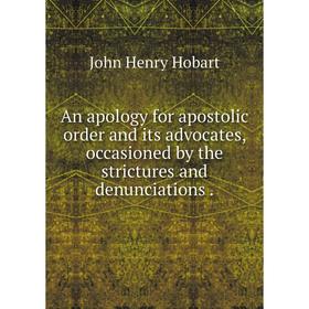 Книга An apology for apostolic order and its advocates, occasioned by the strictures and denunciations.
Книга An apology for apostolic order and its advocates, occasioned by the strictures and denunciations.