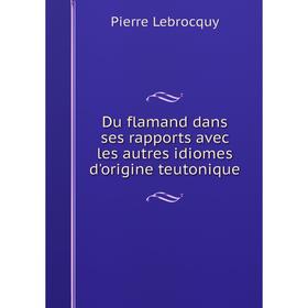 Книга Du flamand dans ses rapports avec les autres idiomes d'origine teutonique
Книга Du flamand dans ses rapports avec les autres idiomes d'origine teutonique