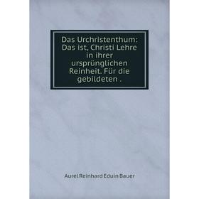 Книга Das Urchristenthum: Das ist, Christi Lehre in ihrer ursprünglichen Reinheit. Für die gebildeten.
Книга Das Urchristenthum: Das ist, Christi Lehre in ihrer ursprünglichen Reinheit. Für die gebildeten.