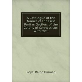 Книга A Catalogue of the Names of the First Puritan Settlers of the Colony of Connecticut: With the.
Книга A Catalogue of the Names of the First Puritan Settlers of the Colony of Connecticut: With the.