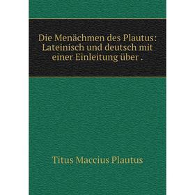 Книга Die Menächmen des Plautus: Lateinisch und deutsch mit einer Einleitung über.
Книга Die Menächmen des Plautus: Lateinisch und deutsch mit einer Einleitung über.
