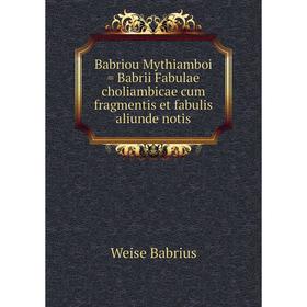 Книга Babriou Mythiamboi = Babrii Fabulae choliambicae cum fragmentis et fabulis aliunde notis
Книга Babriou Mythiamboi = Babrii Fabulae choliambicae cum fragmentis et fabulis aliunde notis