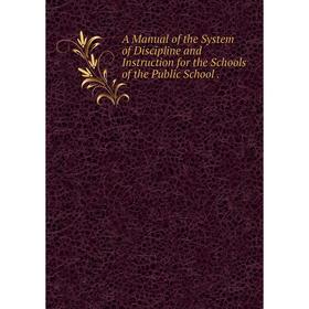 Книга A Manual of the System of Discipline and Instruction for the Schools of the Public School.
Книга A Manual of the System of Discipline and Instruction for the Schools of the Public School.