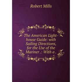 Книга The American Light-house Guide: with Sailing Directions, for the Use of the Mariner.: With a.
Книга The American Light-house Guide: with Sailing Directions, for the Use of the Mariner.: With a.