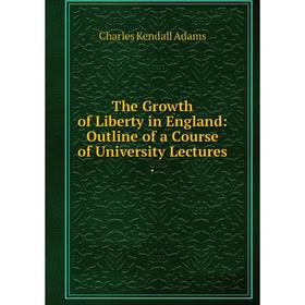 Книга The Growth of Liberty in England: Outline of a Course of University Lectures.
Книга The Growth of Liberty in England: Outline of a Course of University Lectures.