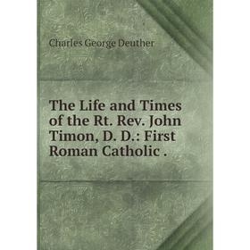 Книга The Life and Times of the Rt. Rev. John Timon, D. D.: First Roman Catholic.
Книга The Life and Times of the Rt. Rev. John Timon, D. D.: First Roman Catholic.