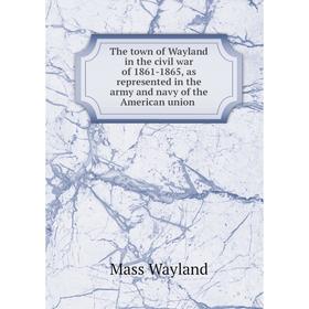 Книга The town of Wayland in the civil war of 1861-1865, as represented in the army and navy of the American union
Книга The town of Wayland in the civil war of 1861-1865, as represented in the army and navy of the American union
