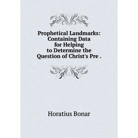 Книга Prophetical Landmarks: Containing Data for Helping to Determine the Question of Christ's Pre.
Книга Prophetical Landmarks: Containing Data for Helping to Determine the Question of Christ's Pre.