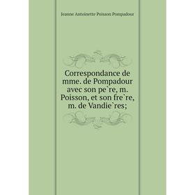 Книга Correspondance de mme. de Pompadour avec son père, m. Poisson, et son frère, m. de Vandières;
Книга Correspondance de mme. de Pompadour avec son père, m. Poisson, et son frère, m. de Vandières;