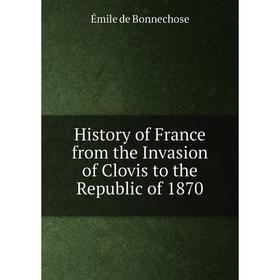 Книга History of France from the Invasion of Clovis to the Republic of 1870
Книга History of France from the Invasion of Clovis to the Republic of 1870