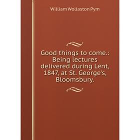 Книга Good things to come.: Being lectures delivered during Lent, 1847, at St. George's, Bloomsbury.
Книга Good things to come.: Being lectures delivered during Lent, 1847, at St. George's, Bloomsbury.