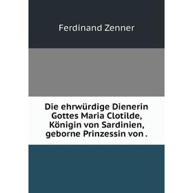 Книга Die ehrwürdige Dienerin Gottes Maria Clotilde, Königin von Sardinien, geborne Prinzessin von.
Книга Die ehrwürdige Dienerin Gottes Maria Clotilde, Königin von Sardinien, geborne Prinzessin von.