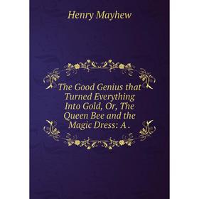 Книга The Good Genius that Turned Everything Into Gold, Or, The Queen Bee and the Magic Dress: A.
Книга The Good Genius that Turned Everything Into Gold, Or, The Queen Bee and the Magic Dress: A.