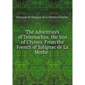 Книга The Adventures of Telemachus, the Son of Ulysses. From the French of Salignac de La Mothe.
Книга The Adventures of Telemachus, the Son of Ulysses. From the French of Salignac de La Mothe.