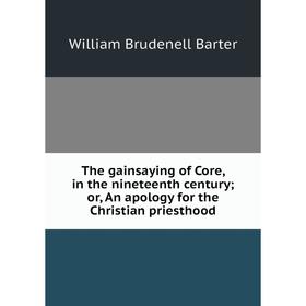 Книга The gainsaying of Core, in the nineteenth century; or, An apology for the Christian priesthood
Книга The gainsaying of Core, in the nineteenth century; or, An apology for the Christian priesthood